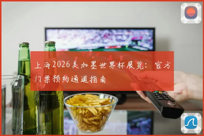 上海2026美加墨世界杯展览:官方门票预约通道指南