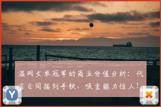 温网女单冠军的商业价值分析：代言合同接到手软，吸金能力惊人！