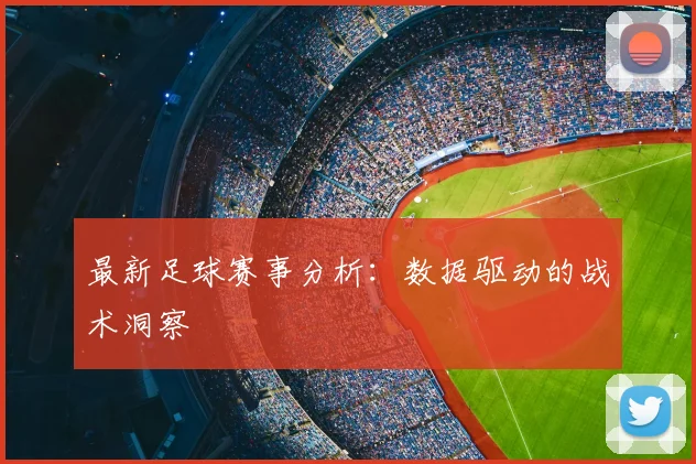 最新足球赛事分析：数据驱动的战术洞察