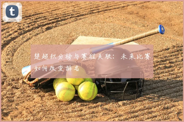 楚超积分榜与赛程关联：未来比赛如何改变排名