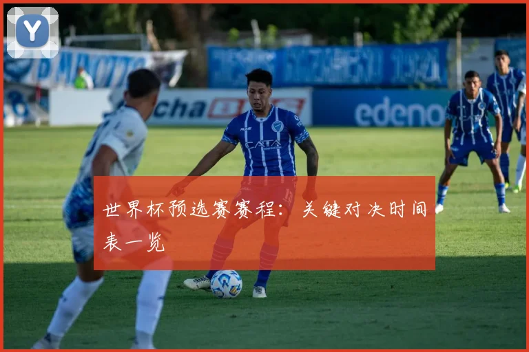 世界杯预选赛赛程：关键对决时间表一览