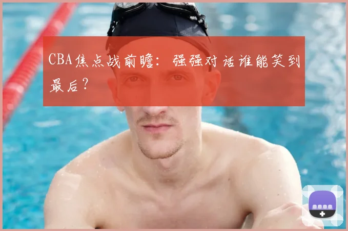 CBA焦点战前瞻：强强对话谁能笑到最后？