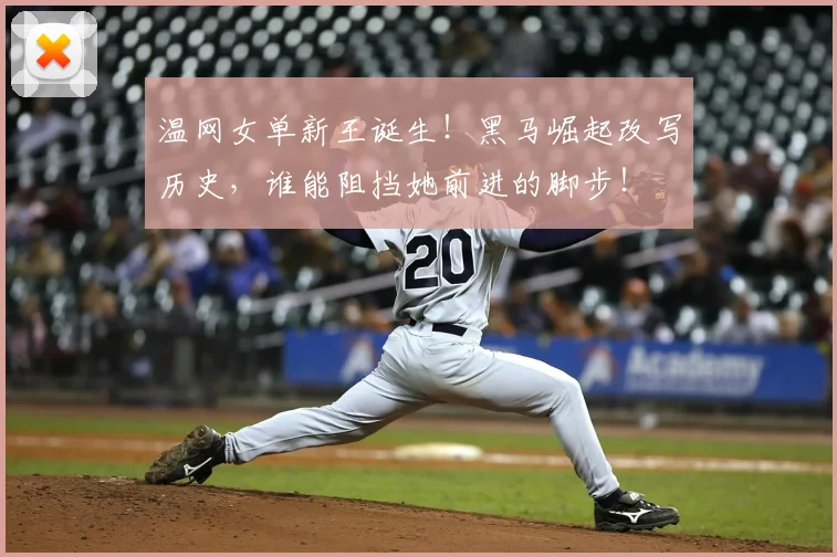 温网女单新王诞生！黑马崛起改写历史，谁能阻挡她前进的脚步！