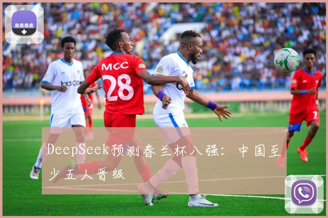 DeepSeek预测春兰杯八强：中国至少五人晋级